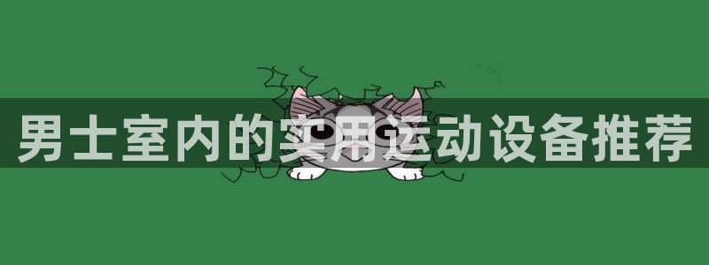 凯捷体育代理：男士室内的实用运动设备推荐