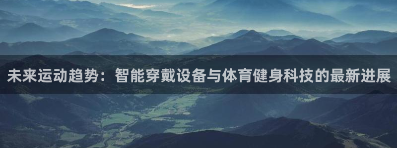 凯捷体育平台注册：未来运动趋势：智能穿戴设备与体育健