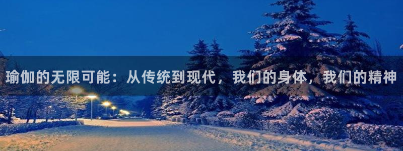 凯捷体育神州：瑜伽的无限可能：从传统到现代，我们的身体，我们