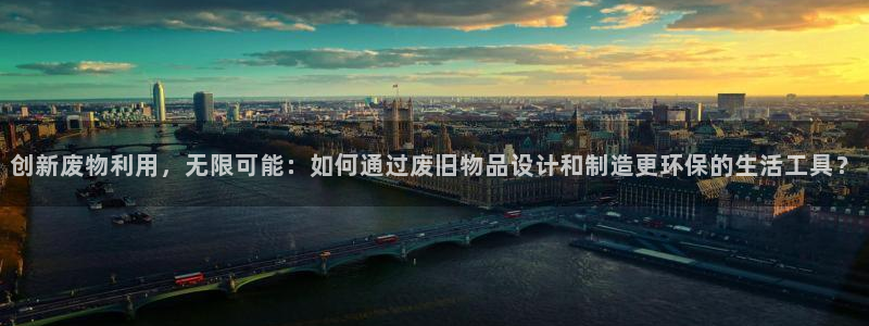 凯捷体育开户：创新废物利用，无限可能：如何通过废旧物品设计和