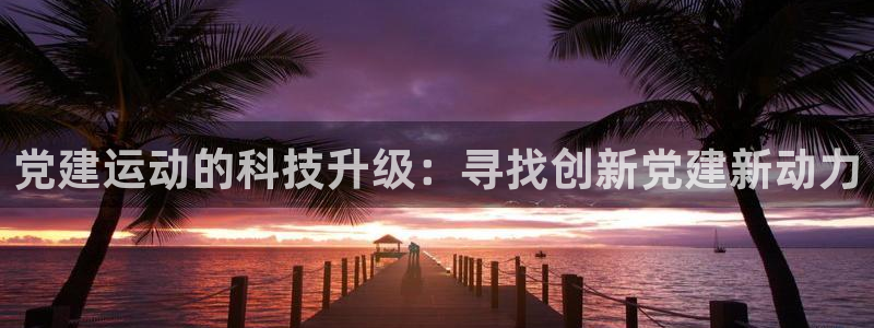 凯捷体育招商电话号码查询：党建运动的科技升级：寻找创新党建新