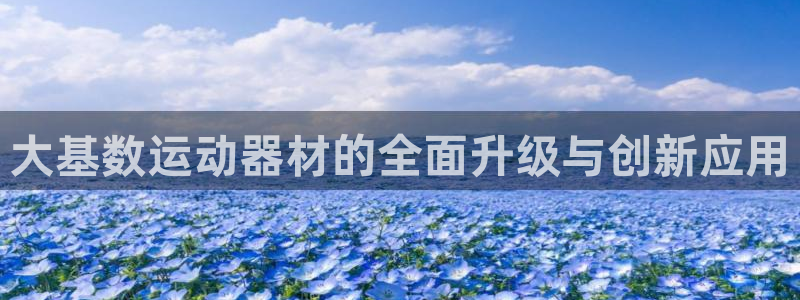 意昂集团官网：大基数运动器材的全面升级与创新应用